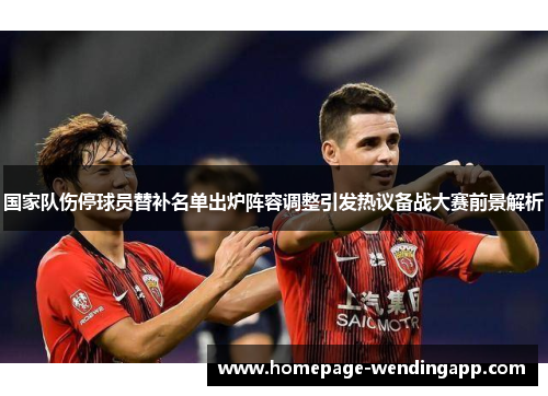国家队伤停球员替补名单出炉阵容调整引发热议备战大赛前景解析