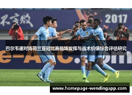巴尔韦德对阵荷兰亚冠比赛临场发挥与战术价值综合评估研究