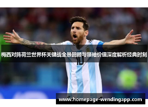 梅西对阵荷兰世界杯关键战全景回顾与领袖价值深度解析经典时刻