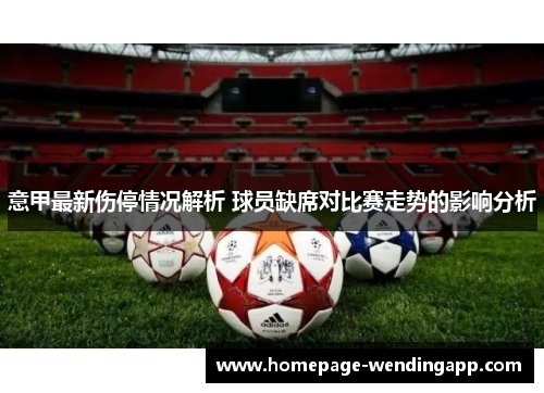 意甲最新伤停情况解析 球员缺席对比赛走势的影响分析