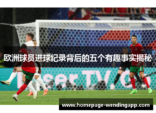 欧洲球员进球纪录背后的五个有趣事实揭秘