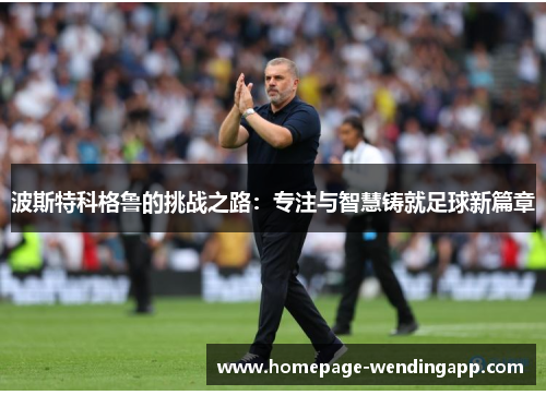 波斯特科格鲁的挑战之路：专注与智慧铸就足球新篇章