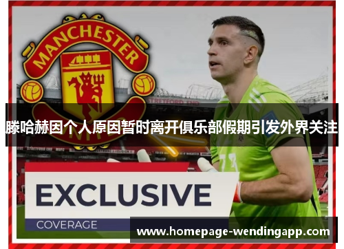 滕哈赫因个人原因暂时离开俱乐部假期引发外界关注