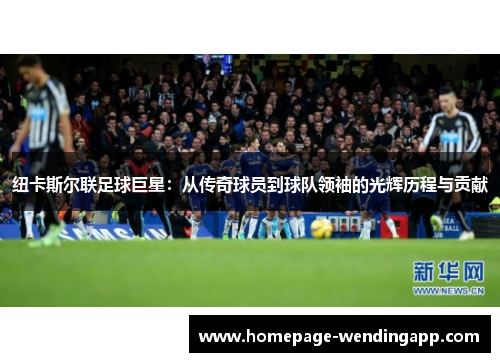 纽卡斯尔联足球巨星：从传奇球员到球队领袖的光辉历程与贡献