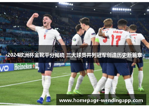 2024欧洲杯金靴平分揭晓 三大球员并列冠军创造历史新篇章