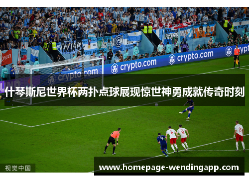 什琴斯尼世界杯两扑点球展现惊世神勇成就传奇时刻