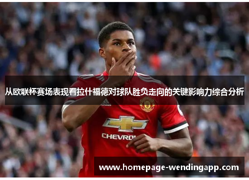 从欧联杯赛场表现看拉什福德对球队胜负走向的关键影响力综合分析 从欧联杯赛场表现看拉什福德对球队胜负走向的关键影响力综合分析