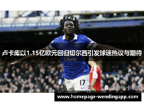 卢卡库以1.15亿欧元回归切尔西引发球迷热议与期待