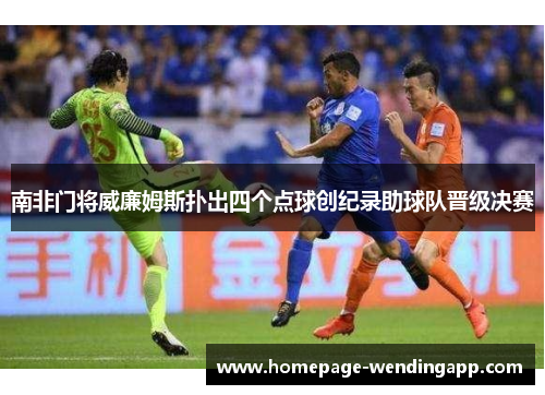 南非门将威廉姆斯扑出四个点球创纪录助球队晋级决赛