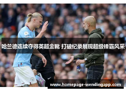 哈兰德连续夺得英超金靴 打破纪录展现超级锋霸风采 哈兰德连续夺得英超金靴 打破纪录展现超级锋霸风采