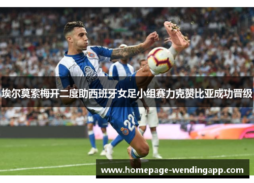 埃尔莫索梅开二度助西班牙女足小组赛力克赞比亚成功晋级 埃尔莫索梅开二度助西班牙女足小组赛力克赞比亚成功晋级