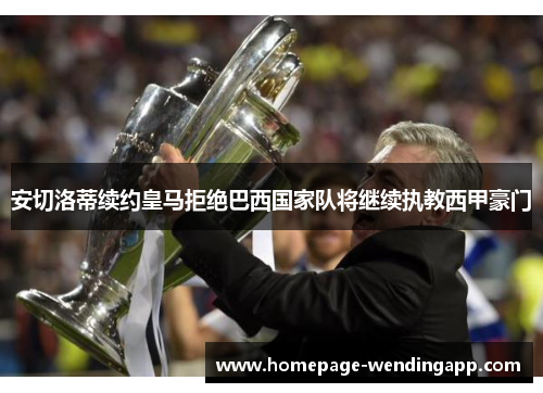 安切洛蒂续约皇马拒绝巴西国家队将继续执教西甲豪门