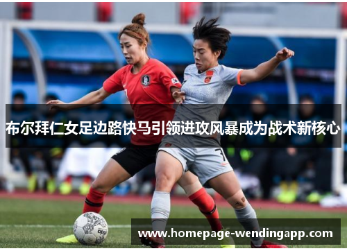 布尔拜仁女足边路快马引领进攻风暴成为战术新核心