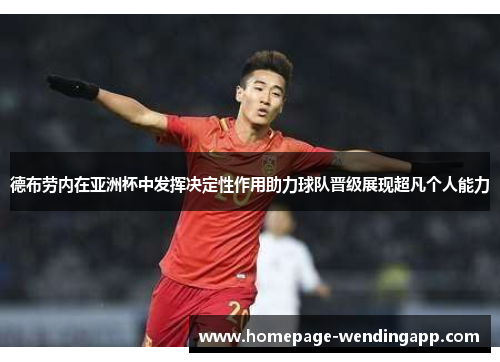 德布劳内在亚洲杯中发挥决定性作用助力球队晋级展现超凡个人能力