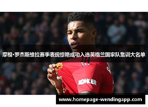 摩根·罗杰斯维拉赛季表现惊艳成功入选英格兰国家队集训大名单