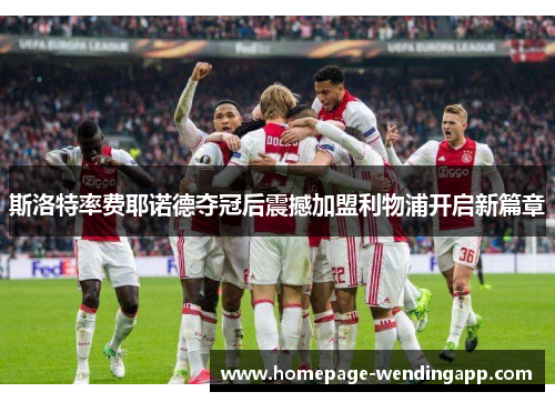 斯洛特率费耶诺德夺冠后震撼加盟利物浦开启新篇章