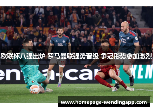 欧联杯八强出炉 罗马曼联强势晋级 争冠形势愈加激烈