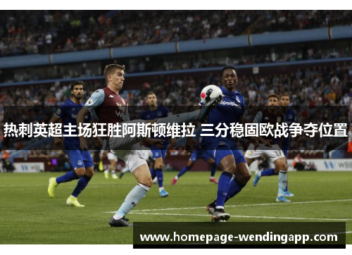 热刺英超主场狂胜阿斯顿维拉 三分稳固欧战争夺位置