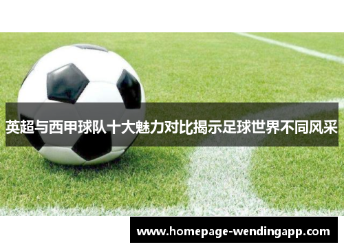 英超与西甲球队十大魅力对比揭示足球世界不同风采