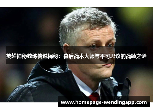 英超神秘教练传说揭秘：幕后战术大师与不可思议的战绩之谜