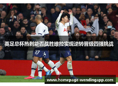 英足总杯热刺能否战胜维拉实现逆转晋级四强挑战
