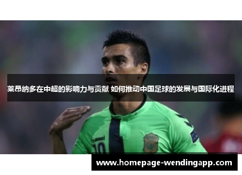 莱昂纳多在中超的影响力与贡献 如何推动中国足球的发展与国际化进程