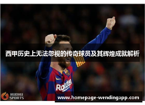 西甲历史上无法忽视的传奇球员及其辉煌成就解析