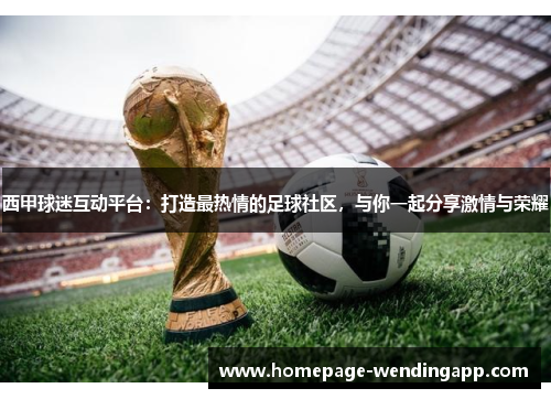 西甲球迷互动平台：打造最热情的足球社区，与你一起分享激情与荣耀