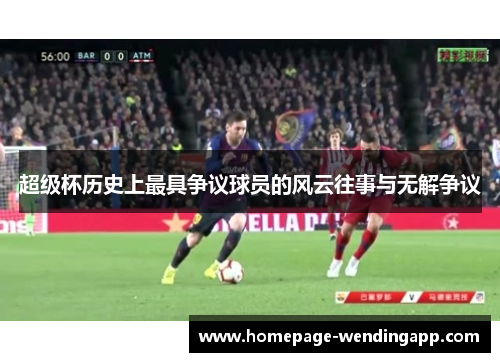 超级杯历史上最具争议球员的风云往事与无解争议