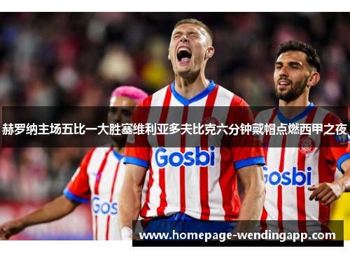 赫罗纳主场五比一大胜塞维利亚多夫比克六分钟戴帽点燃西甲之夜