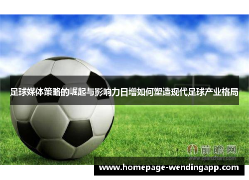 足球媒体策略的崛起与影响力日增如何塑造现代足球产业格局