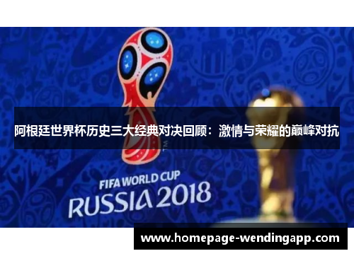 阿根廷世界杯历史三大经典对决回顾：激情与荣耀的巅峰对抗