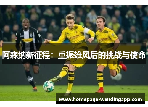 阿森纳新征程：重振雄风后的挑战与使命