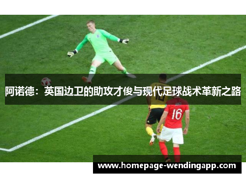 阿诺德：英国边卫的助攻才俊与现代足球战术革新之路