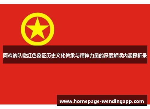 阿森纳队徽红色象征历史文化传承与精神力量的深度解读内涵探析录