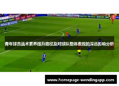 青年球员战术素养提升路径及对球队整体表现的深远影响分析 青年球员战术素养提升路径及对球队整体表现的深远影响分析