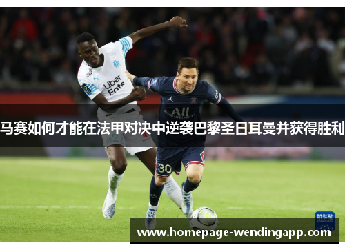 马赛如何才能在法甲对决中逆袭巴黎圣日耳曼并获得胜利