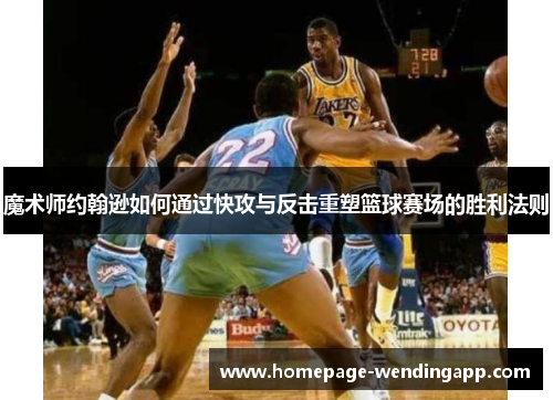 魔术师约翰逊如何通过快攻与反击重塑篮球赛场的胜利法则