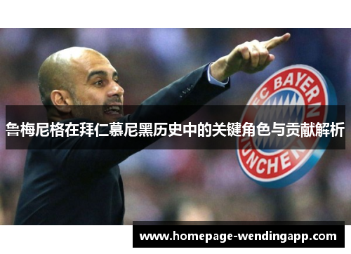 鲁梅尼格在拜仁慕尼黑历史中的关键角色与贡献解析