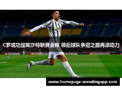 C罗成功加冕沙特联赛金靴 领衔球队争冠之路再添动力 C罗成功加冕沙特联赛金靴 领衔球队争冠之路再添动力