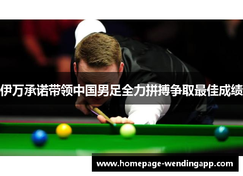 伊万承诺带领中国男足全力拼搏争取最佳成绩