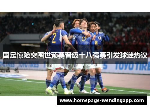 国足惊险突围世预赛晋级十八强赛引发球迷热议