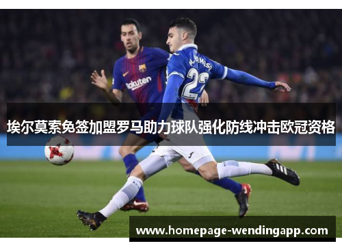 埃尔莫索免签加盟罗马助力球队强化防线冲击欧冠资格