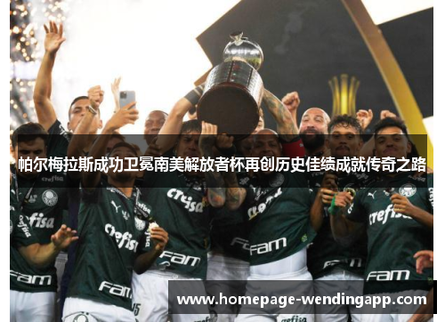 帕尔梅拉斯成功卫冕南美解放者杯再创历史佳绩成就传奇之路 帕尔梅拉斯成功卫冕南美解放者杯再创历史佳绩成就传奇之路