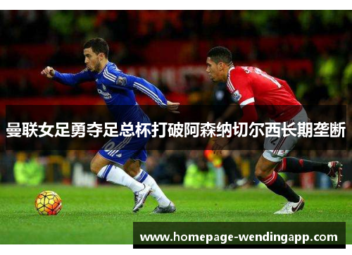 曼联女足勇夺足总杯打破阿森纳切尔西长期垄断