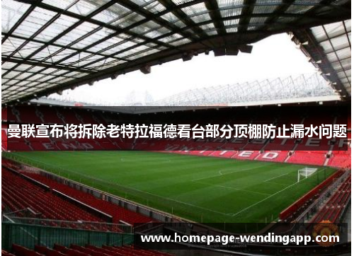 曼联宣布将拆除老特拉福德看台部分顶棚防止漏水问题