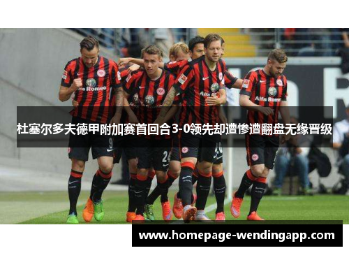 杜塞尔多夫德甲附加赛首回合3-0领先却遭惨遭翻盘无缘晋级
